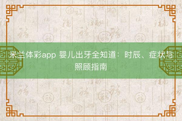 米兰体彩app 婴儿出牙全知道:时辰、症状与照顾指南