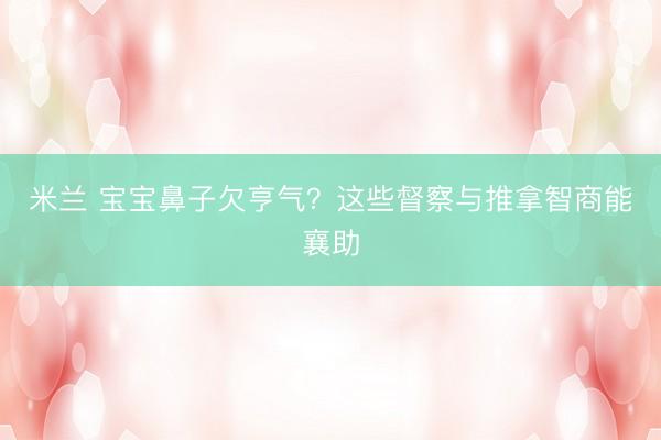 米兰 宝宝鼻子欠亨气?这些督察与推拿智商能襄助