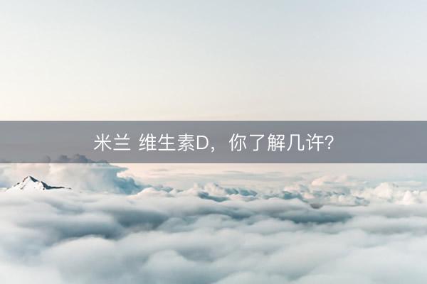 米兰 维生素D，你了解几许？