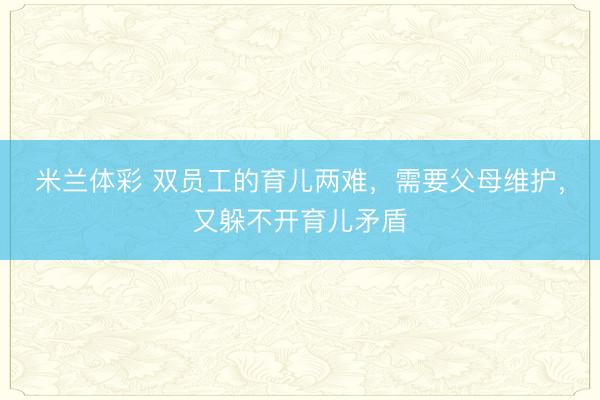 米兰体彩 双员工的育儿两难，需要父母维护，又躲不开育儿矛盾