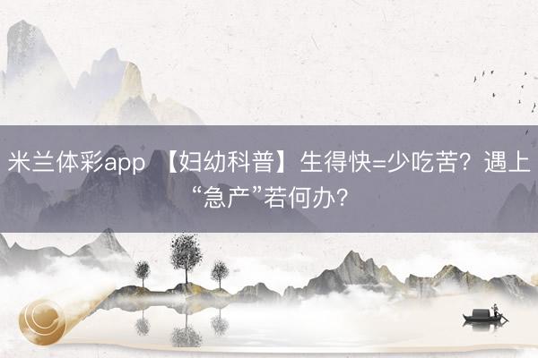 米兰体彩app 【妇幼科普】生得快=少吃苦?遇上“急产”若何办?