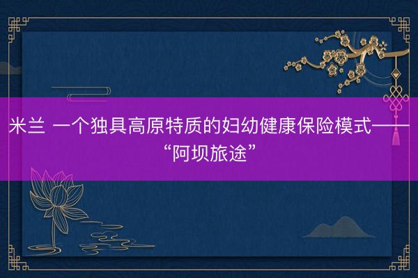 米兰 一个独具高原特质的妇幼健康保险模式——“阿坝旅途”