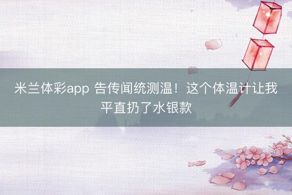 米兰体彩app 告传闻统测温！这个体温计让我平直扔了水银款
