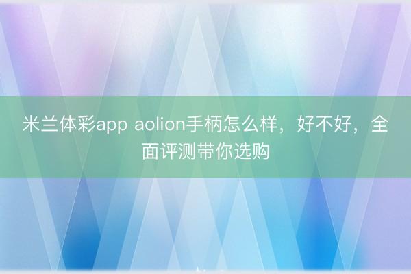 米兰体彩app aolion手柄怎么样，好不好，全面评测带你选购