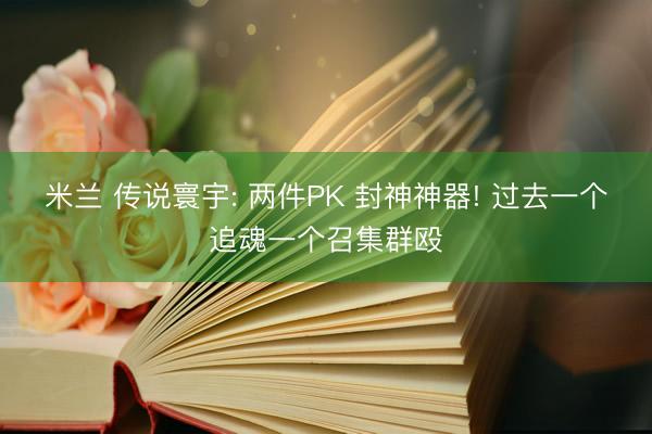 米兰 传说寰宇: 两件PK 封神神器! 过去一个追魂一个召集群殴