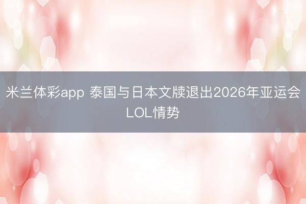 米兰体彩app 泰国与日本文牍退出2026年亚运会LOL情势
