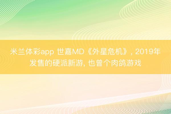 米兰体彩app 世嘉MD《外星危机》， 2019年发售的硬派新游， 也曾个肉鸽游戏