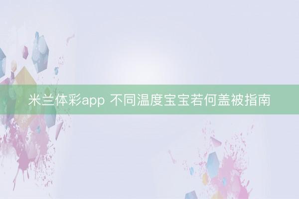 米兰体彩app 不同温度宝宝若何盖被指南