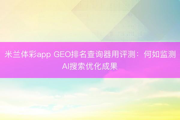 米兰体彩app GEO排名查询器用评测：何如监测AI搜索优化成果