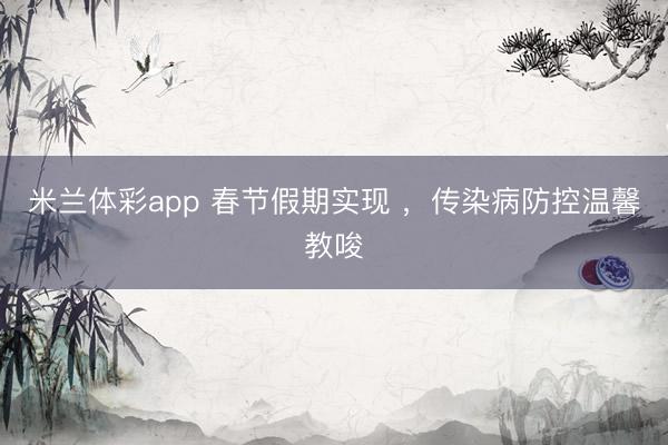 米兰体彩app 春节假期实现 ,传染病防控温馨教唆