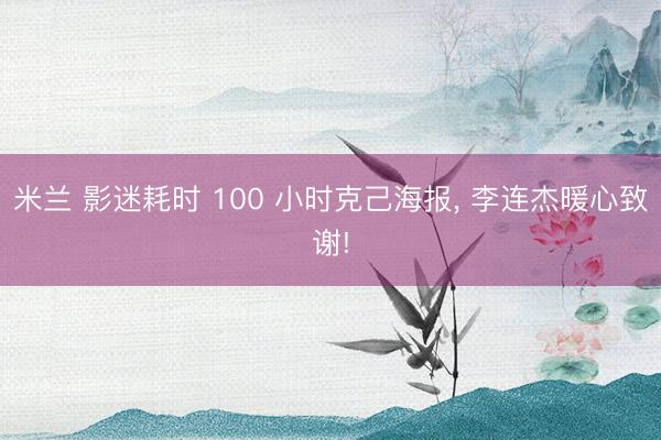 米兰 影迷耗时 100 小时克己海报， 李连杰暖心致谢!