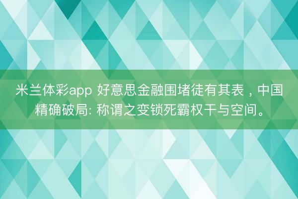 米兰体彩app 好意思金融围堵徒有其表 ， 中国精确破局: 称谓之变锁死霸权干与空间。