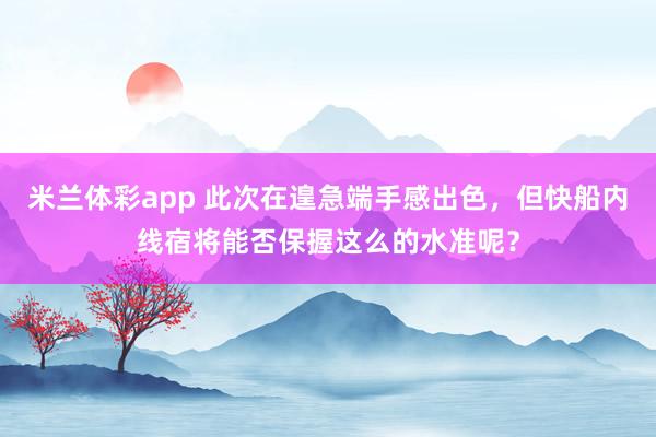米兰体彩app 此次在遑急端手感出色,但快船内线宿将能否保握这么的水准呢?