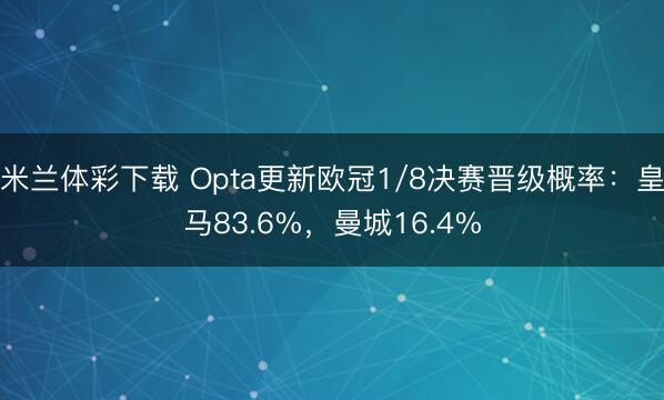 米兰体彩下载 Opta更新欧冠1/8决赛晋级概率:皇马83.6%,曼城16.4%