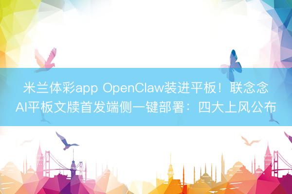 米兰体彩app OpenClaw装进平板!联念念AI平板文牍首发端侧一键部署:四大上风公布