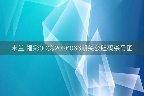 米兰 福彩3D第2026066期关公胆码杀号图