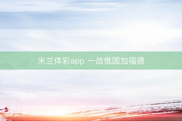 米兰体彩app 一战俄国加福德