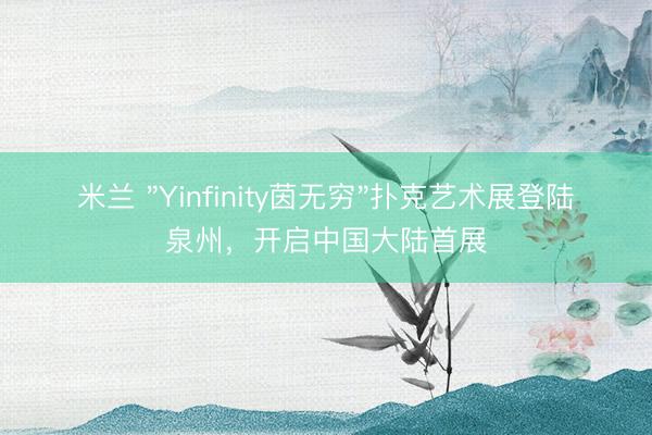 米兰 "Yinfinity茵无穷"扑克艺术展登陆泉州，开启中国大陆首展