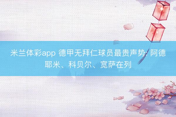 米兰体彩app 德甲无拜仁球员最贵声势: 阿德耶米、科贝尔、宽萨在列