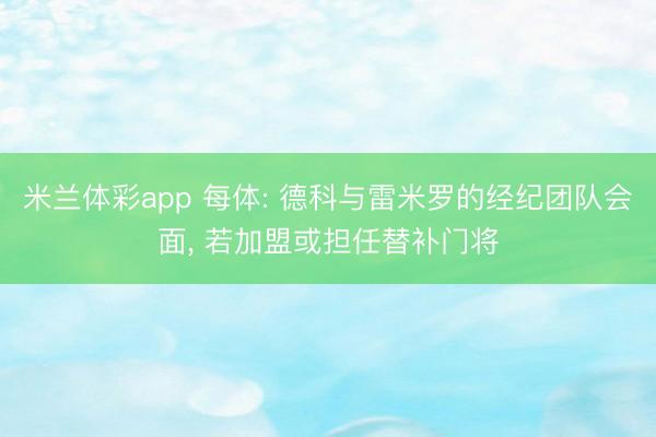 米兰体彩app 每体: 德科与雷米罗的经纪团队会面， 若加盟或担任替补门将