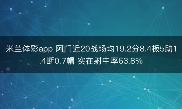 米兰体彩app 阿门近20战场均19.2分8.4板5助1.4断0.7帽 实在射中率63.8%