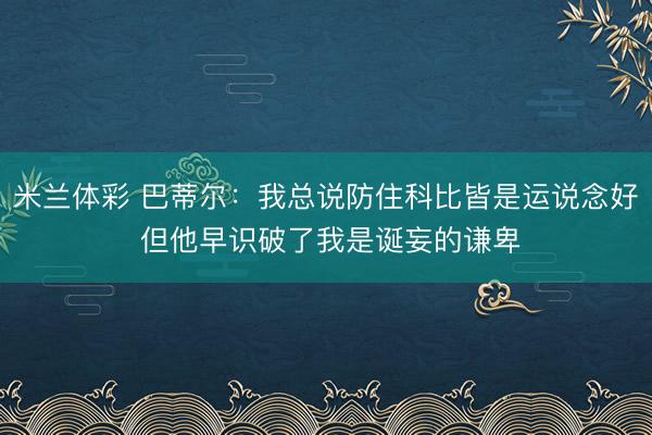 米兰体彩 巴蒂尔:我总说防住科比皆是运说念好 但他早识破了我是诞妄的谦卑
