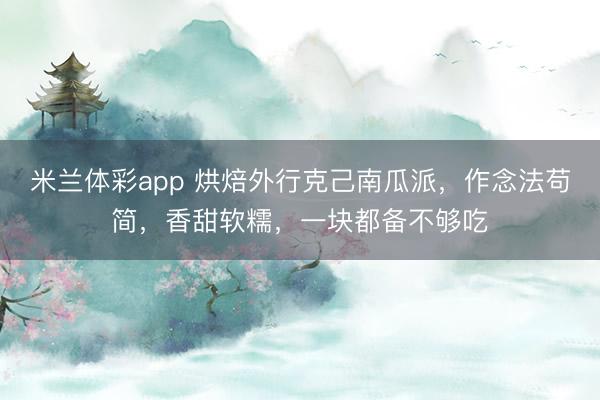 米兰体彩app 烘焙外行克己南瓜派,作念法苟简,香甜软糯,一块都备不够吃