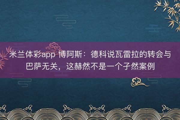 米兰体彩app 博阿斯:德科说瓦雷拉的转会与巴萨无关,这赫然不是一个孑然案例