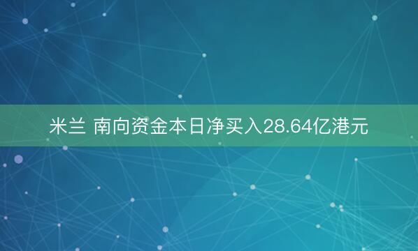 米兰 南向资金本日净买入28.64亿港元