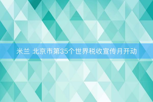 米兰 北京市第35个世界税收宣传月开动