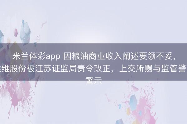 米兰体彩app 因粮油商业收入阐述要领不妥，维维股份被江苏证监局责令改正，上交所赐与监管警示