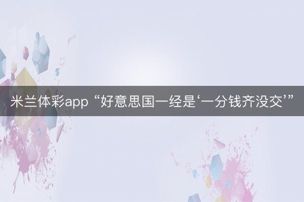 米兰体彩app “好意思国一经是‘一分钱齐没交’”