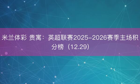 米兰体彩 贵寓:英超联赛2025-2026赛季主场积分榜(12.29)