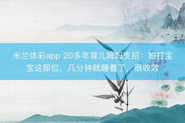 米兰体彩app 20多年育儿姆妈支招：拍打宝宝这部位，几分钟就睡着了，很收效
