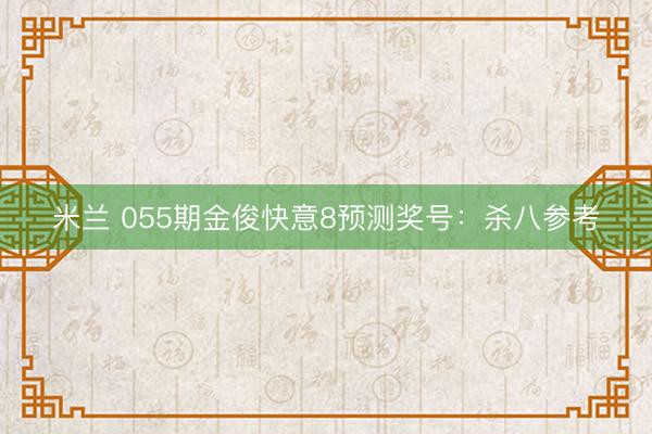 米兰 055期金俊快意8预测奖号:杀八参考
