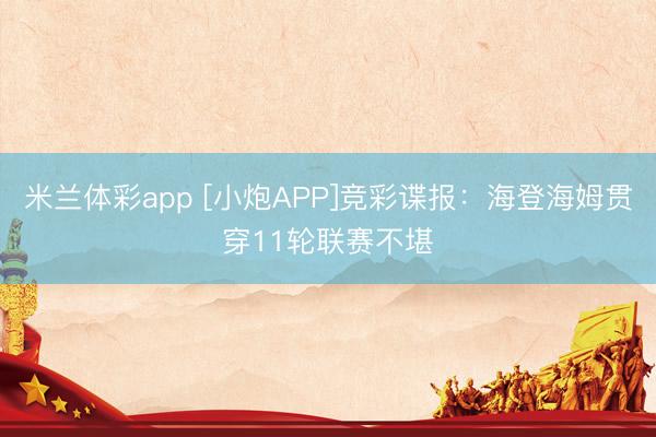 米兰体彩app [小炮APP]竞彩谍报：海登海姆贯穿11轮联赛不堪