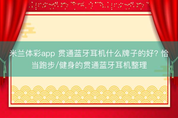 米兰体彩app 贯通蓝牙耳机什么牌子的好? 恰当跑步/健身的贯通蓝牙耳机整理