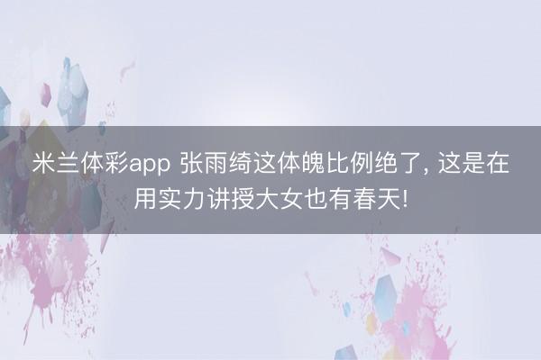 米兰体彩app 张雨绮这体魄比例绝了，<a href=
