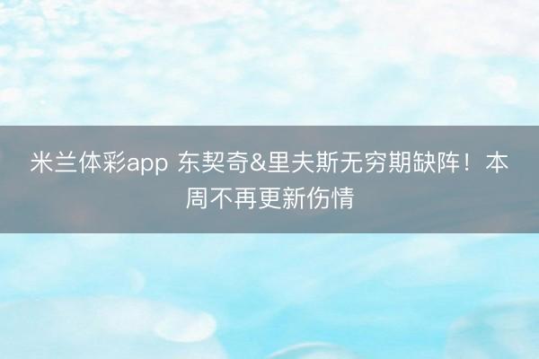 米兰体彩app 东契奇&里夫斯无穷期缺阵！本周不再更新伤情