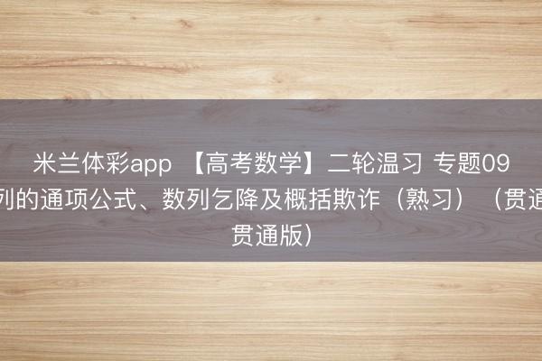 米兰体彩app 【高考数学】二轮温习 专题09 数列的通项公式、数列乞降及概括欺诈（熟习）（贯通版）