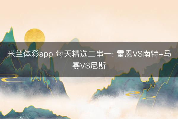 米兰体彩app 每天精选二串一: 雷恩VS南特+马赛VS尼斯