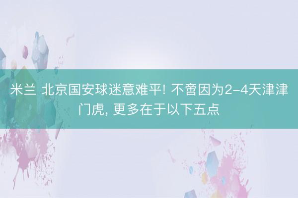 米兰 北京国安球迷意难平! 不啻因为2-4天津津门虎， 更多在于以下五点