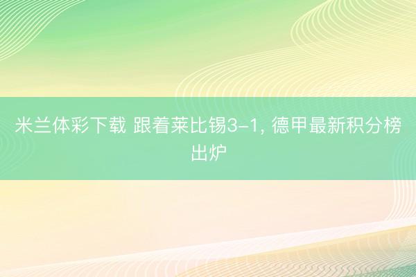 米兰体彩下载 跟着莱比锡3-1， 德甲最新积分榜出炉