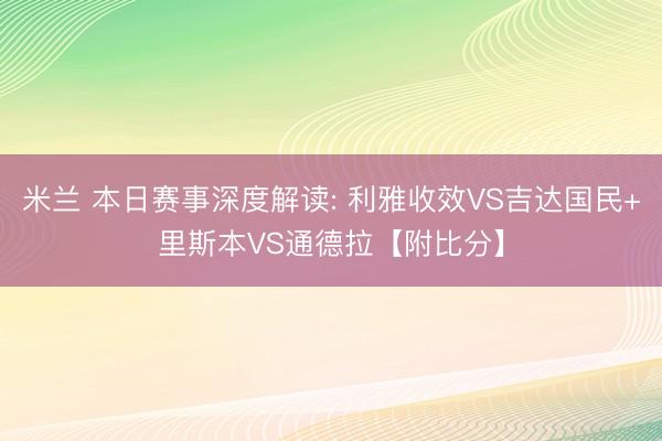 米兰 本日赛事深度解读: 利雅收效VS吉达国民+里斯本VS通德拉【附比分】