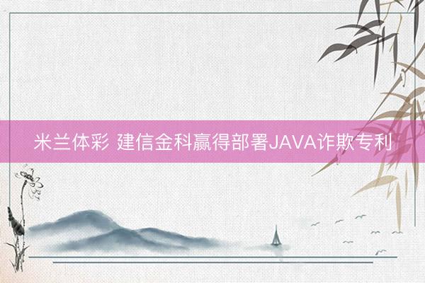 米兰体彩 建信金科赢得部署JAVA诈欺专利