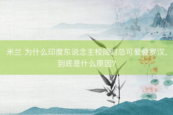 米兰 为什么印度东说念主校阅时总可爱叠罗汉，到底是什么原因？