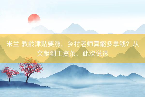 米兰 教龄津贴要涨，乡村老师真能多拿钱？从文献到工资条，此次说透