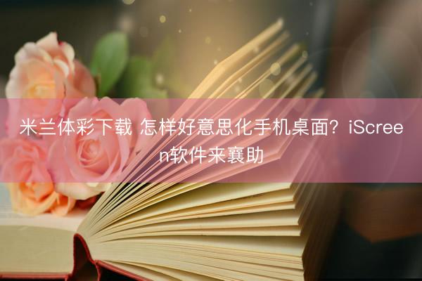 米兰体彩下载 怎样好意思化手机桌面？iScreen软件来襄助